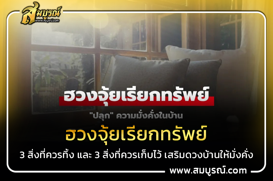ฮวงจุ้ยเรียกทรัพย์ 3 สิ่งที่ควรทิ้ง และ 3 สิ่งที่ควรเก็บไว้ เสริมดวงบ้านให้มั่งคั่ง